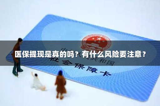 医保提现是真的吗？有什么风险要注意？